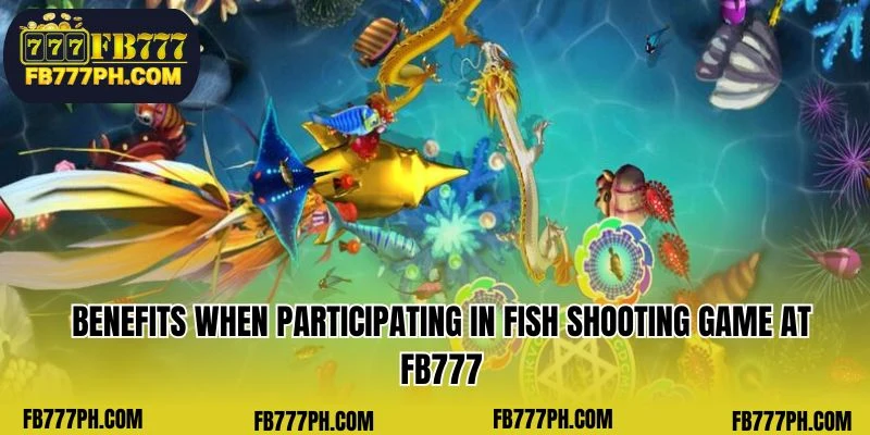 Advantages of Participating in the Fish Shooting Game at FB777